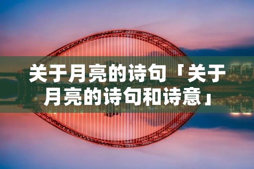 关于月亮的诗句「关于月亮的诗句和诗意」