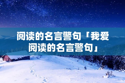 阅读的名言警句「我爱阅读的名言警句」