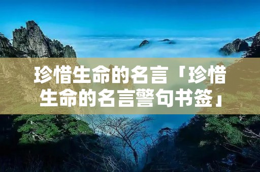 珍惜生命的名言「珍惜生命的名言警句书签」
