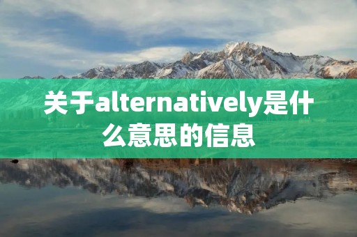 关于alternatively是什么意思的信息