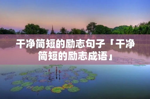 干净简短的励志句子「干净简短的励志成语」