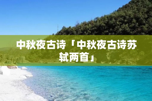 中秋夜古诗「中秋夜古诗苏轼两首」