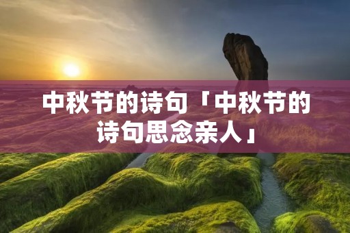 中秋节的诗句「中秋节的诗句思念亲人」