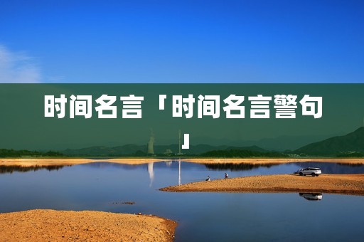 时间名言「时间名言警句」 时间名言「时间名言警句」
