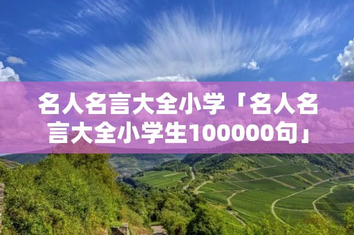 名人名言大全小学「名人名言大全小学生100000句」