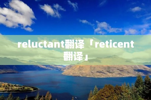 reluctant翻译「reticent翻译」