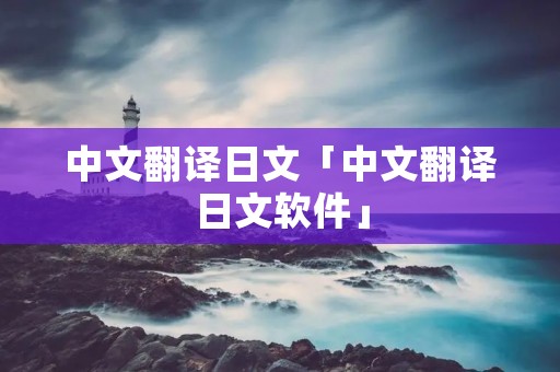 中文翻译日文「中文翻译日文软件」