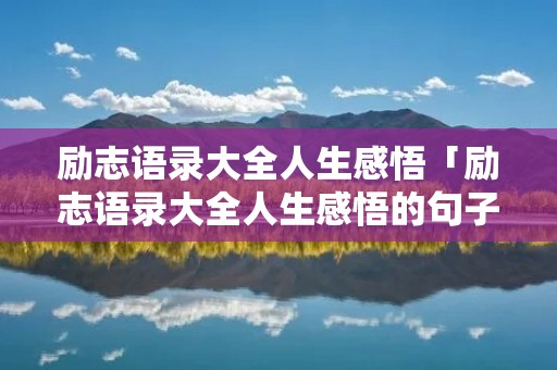 励志语录大全人生感悟「励志语录大全人生感悟的句子」