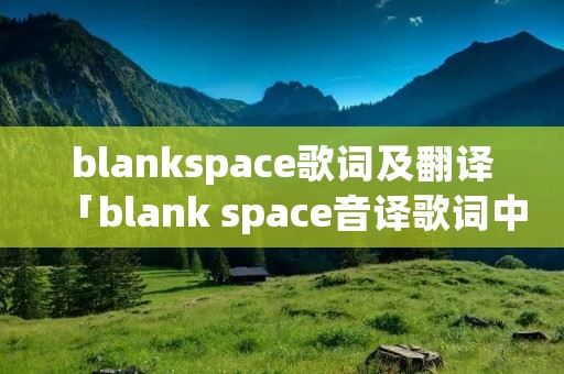 blankspace歌词及翻译「blank space音译歌词中文」