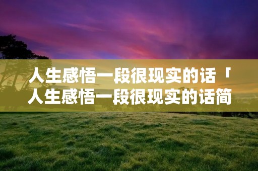 人生感悟一段很现实的话「人生感悟一段很现实的话简短」