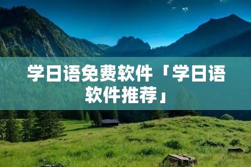 学日语免费软件「学日语软件推荐」