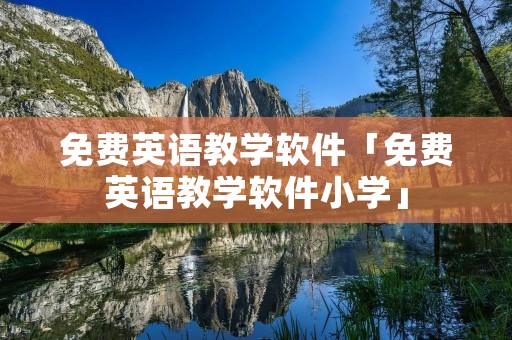 免费英语教学软件「免费英语教学软件小学」