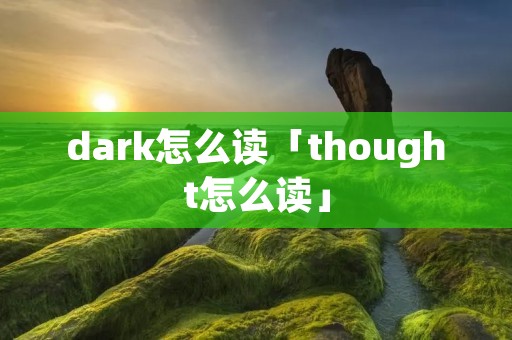 dark怎么读「thought怎么读」