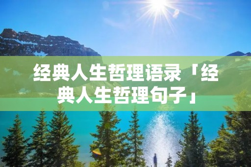 经典人生哲理语录「经典人生哲理句子」