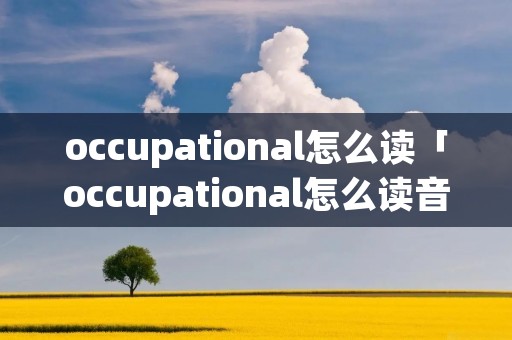 occupational怎么读「occupational怎么读音」