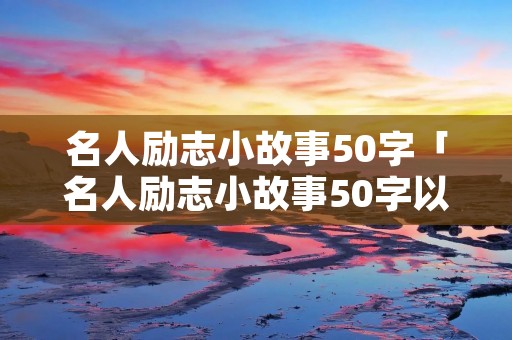 名人励志小故事50字「名人励志小故事50字以内」
