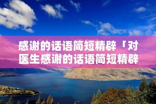 感谢的话语简短精辟「对医生感谢的话语简短精辟」