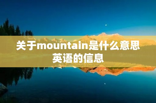 关于mountain是什么意思英语的信息 关于mountain是什么意思英语的信息