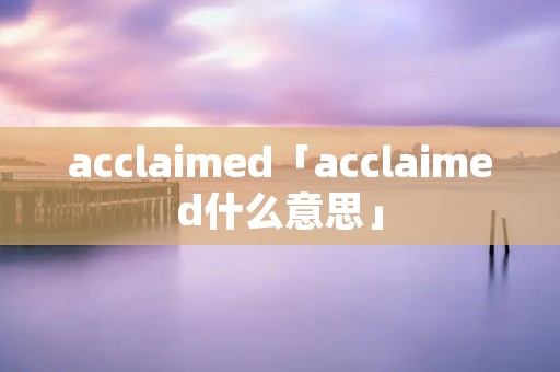 acclaimed「acclaimed什么意思」