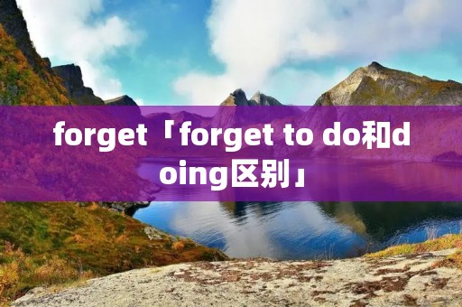 forget「forget to do和doing区别」