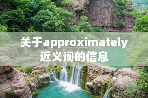 关于approximately近义词的信息 关于approximately近义词的信息