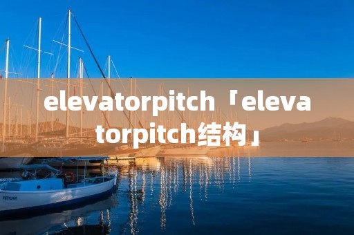 elevatorpitch「elevatorpitch结构」