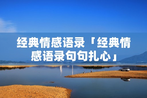 经典情感语录「经典情感语录句句扎心」