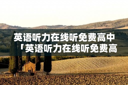 英语听力在线听免费高中「英语听力在线听免费高中美式英语」