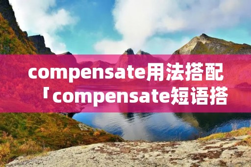 compensate用法搭配「compensate短语搭配」
