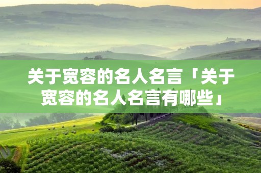 关于宽容的名人名言「关于宽容的名人名言有哪些」