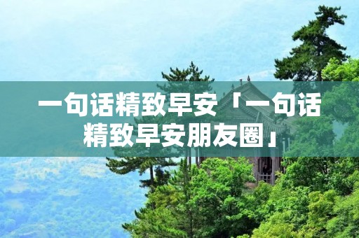 一句话精致早安「一句话精致早安朋友圈」
