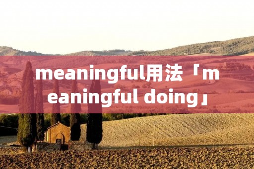 meaningful用法「meaningful doing」 meaningful用法「meaningful doing」
