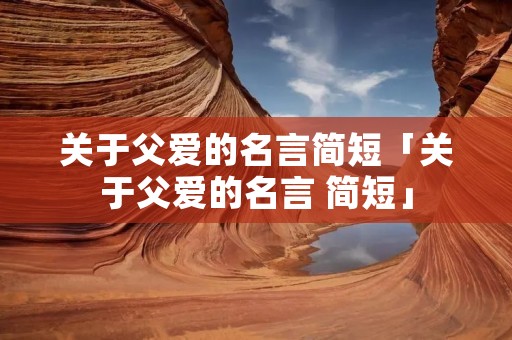 关于父爱的名言简短「关于父爱的名言 简短」