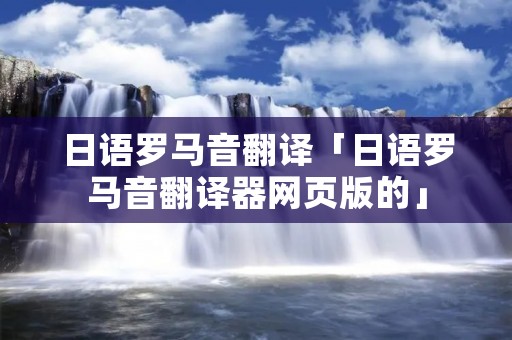 日语罗马音翻译「日语罗马音翻译器网页版的」