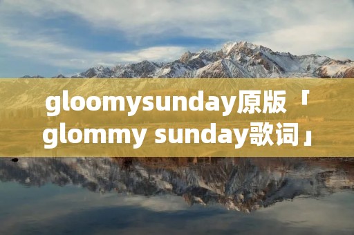 gloomysunday原版「glommy sunday歌词」