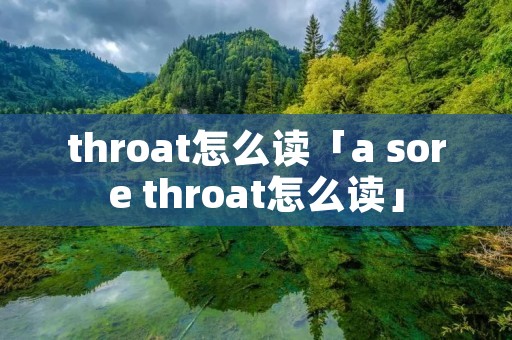 throat怎么读「a sore throat怎么读」