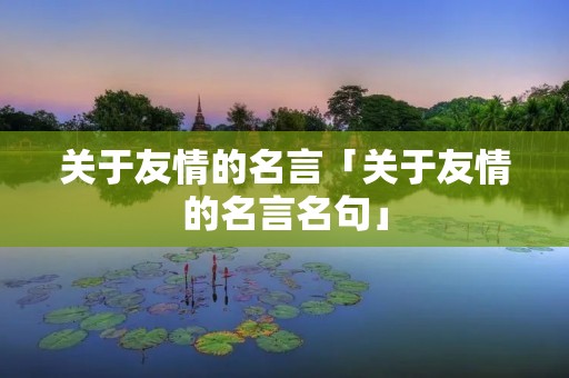 关于友情的名言「关于友情的名言名句」