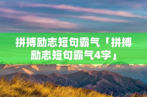 拼搏励志短句霸气「拼搏励志短句霸气4字」 拼搏励志短句霸气「拼搏励志短句霸气4字」