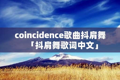 coincidence歌曲抖肩舞「抖肩舞歌词中文」