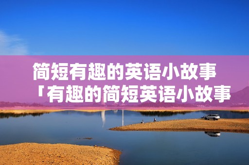 简短有趣的英语小故事「有趣的简短英语小故事集锦」