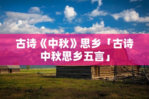古诗《中秋》思乡「古诗中秋思乡五言」