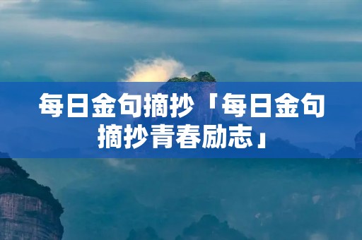 每日金句摘抄「每日金句摘抄青春励志」