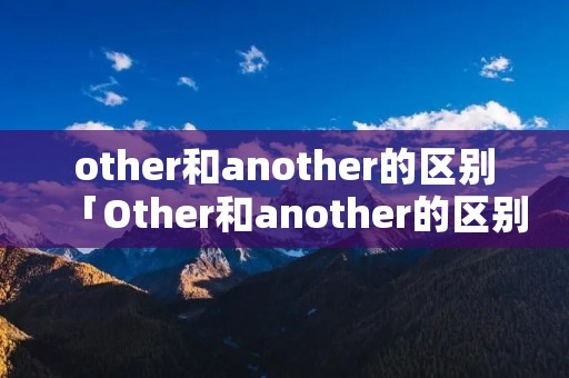 other和another的区别「Other和another的区别」