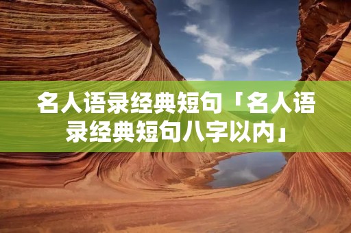 名人语录经典短句「名人语录经典短句八字以内」