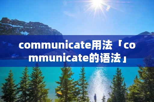 communicate用法「communicate的语法」 communicate用法「communicate的语法」