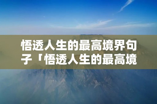 悟透人生的最高境界句子「悟透人生的最高境界句子简短」