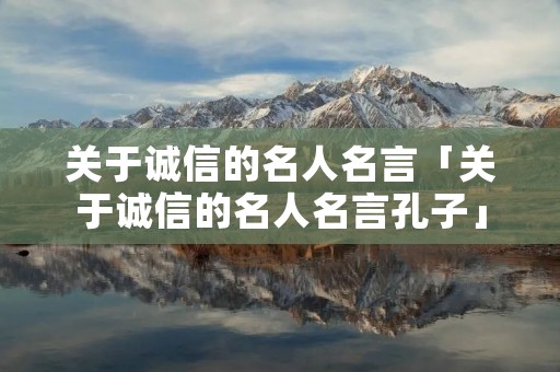 关于诚信的名人名言「关于诚信的名人名言孔子」