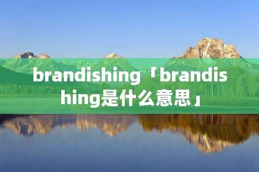 brandishing「brandishing是什么意思」