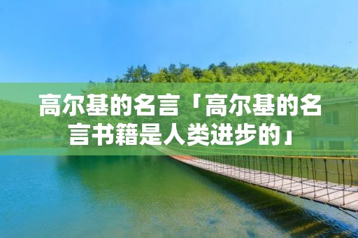 高尔基的名言「高尔基的名言书籍是人类进步的」