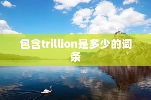 包含trillion是多少的词条 包含trillion是多少的词条